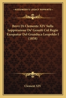 Brevi Di Clemente XIV Sulla Soppressione De' Gesuiti Col Regio Exequatur Del Granduca Leopoldo I (1858) 1160813558 Book Cover