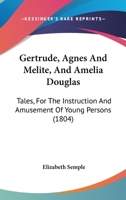 Gertrude, Agnes And Melite, And Amelia Douglas: Tales, For The Instruction And Amusement Of Young Persons 1166974847 Book Cover