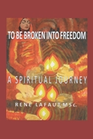 To Be Broken Into Freedom: A Spiritual Journey 1979833028 Book Cover