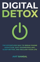 DIGITAL DETOX: The Effortless Way to Break Phone Addiction, Quit Doomscrolling, Sleep Better, and Reclaim Your Life B0HDZRDZ4H Book Cover