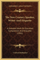 The new century speaker, writer and etiquette;: A standard work on elocution, composition and etiquette; the best selections of the greatest writers ... countries ... Programs for special occasions 124838735X Book Cover