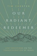 Our Radiant Redeemer: Lent Devotions on the Transfiguration of Jesus 1784989533 Book Cover