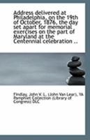 Address Delivered at Philadelphia, On the 19Th of October, 1876: The Day Set Apart for Memorial Exercises, On the Part of Maryland at the Centennial Exhibition 1359302581 Book Cover