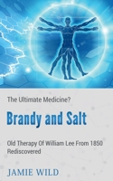 Brandy and Salt - The Ultimate Medicine?: Old Therapy of William Lee From 1850 Rediscovered 1639202153 Book Cover