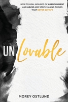 Unlovable: How to Heal Wounds of Abandonment and Abuse and Stop Chasing Things That Never Satisfy B0BFVH661C Book Cover