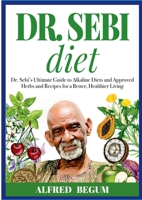 Dr. Sebi Diet: Dr. Sebi's Ultimate Guide to Alkaline Diets and Approved Herbs and Recipes for a Better, Healthier Living 1105266222 Book Cover