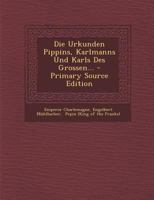 Die Urkunden Pippins, Karlmanns Und Karls Des Grossen... 1022318217 Book Cover