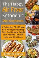 The Happy Air Fryer Ketogenic Diet Cookbook: A Collection of 300 New Keto Air Fryer Meal Prep Diets and Healthy Weight Loss Recipes That Will Help You Slim Down 1729573800 Book Cover