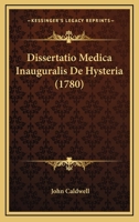 Dissertatio medica inauguralis, de hysteria: quam, ... pro gradu doctoratus, ... eruditorum examini subjicit Joannes Caldwell, ... 1104734389 Book Cover