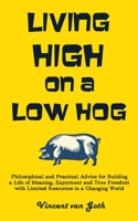 Living High on a Low Hog: Philosophical and Practical Advice for Building a Life of Meaning, Enjoyment and True Freedom with Limited Resources in a Changing World B08KH3VHWB Book Cover