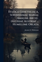 Ecloga Genethliaca, Serenissimae Mariae Amaliae Archi-ducissae Austriae ... Humillime Oblata 1246124882 Book Cover