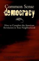 Common Sense Democracy: How to Complete the American Revolution in Your Neighborhood 1401094694 Book Cover