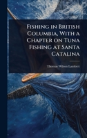 Fishing in British Columbia, With a Chapter on Tuna Fishing at Santa Catalina 102406767X Book Cover