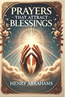 Prayers That Attract Blessings: A Guide to Deepening Your Faith, Pleasing God, and Gaining Divine Favor B0DVC5N9C6 Book Cover