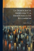 La Democracia Indígena Y La Democracia De Relumbrón: Estudio Político... 1271366711 Book Cover