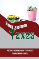 Small-Business Taxes: Discover Money Saving Techniques To Have More Capital: How To Minimize Tax Liability In Business B09CGMTCS8 Book Cover