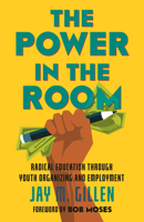 The Power in the Room: Radical Education Through Youth Organizing and Employment 0807064548 Book Cover
