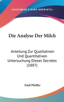 Die Analyse Der Milch: Anleitung Zur Qualitativen Und Quantitativen Untersuchung Dieses Secretes (1887) 1161064389 Book Cover