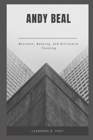 ANDY BEAL: BUSINESS, BANKING, AND BILLIONAIRE THINKING B0DZBJ8YGD Book Cover