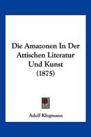 Die Amazonen in Der Attischen Literatur Und Kunst 116835319X Book Cover