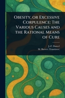 Obesity, or Excessive Corpulence: The Various Causes and the Rational Means of Cure 1023520567 Book Cover