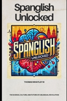 Spanglish Unlocked: The Science, Culture, and Future of a Bilingual Revolution B0F7FLH2PX Book Cover