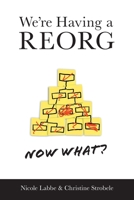 We're Having a REORG - Now What?: Managing Through Turbulent Times at Work 1525568639 Book Cover