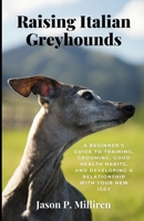 Raising Italian Greyhounds: A Beginner’s Guide To Training, Grooming, Good Health Habits, and Developing a Relationship with Your New IGGY B0DRCFLXTD Book Cover