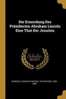 Die Ermordung Des Pr�sidenten Abraham Lincoln Eine That Der Jesuiten 1294860429 Book Cover