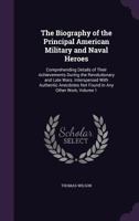 The biography of the principal American military and naval heroes; comprehending details of their achievements during the revolutionary and late wars. ... not found in any other work Volume 1 1429021705 Book Cover