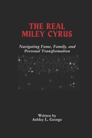 The Real Miley Cyrus: Navigating Fame, Family, and Personal Transformation (LEGENDS IN MOTION: THE STORIES BEHIND THE REELS) B0DV4D14V3 Book Cover