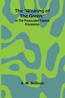 The "Wearing Of The Green," Or The Prosecuted Funeral Procession 9366384943 Book Cover