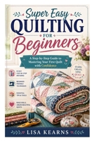 Super Easy Quilting for Beginners: A Step-by-Step Guide to Mastering Your First Quilt with Confidence B0HCCQVMNF Book Cover