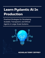 Learn Pydantic Ai In Production: Practical Strategies for Developing Scalable, Transparent, and Ethical Agents in Large-Scale Systems B0FM3Z5C4L Book Cover