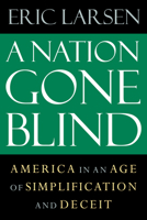 A Nation Gone Blind: America in an Age of Simplification and Deceit 1593760981 Book Cover