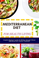 MEDITERRANEAN DIET FOR HEALTH LIVING: Complete Beginner’s guide To Wellness through Vibrant Ingredients and Timeless Traditions B0CPCVZ7MH Book Cover