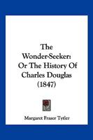 The Wonder-Seeker - Or the History of Charles Douglas 1104923904 Book Cover