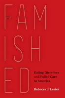 Famished: Eating Disorders and Failed Care in America 0520385748 Book Cover