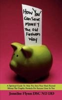 How "You" Can Save Money The Old Fashion Way: A Spiritual Guide To Help You Save Your Hard Earned Money The Graphic Formula For Success Lives In You 1425986064 Book Cover