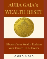 AURA GAIA'S WEALTH RESET: Liberate your wealth Reclaim Your Crown In 24 Hours B0FQD2X6FM Book Cover