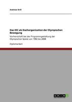 Das IOC als Dachorganisation der Olympischen Bewegung: Vorherrschaft bei der Programmgestaltung der Olympischen Spiele von 1992 bis 2008 3640834623 Book Cover