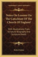 Notes On Lessons On The Catechism Of The Church Of England: With Illustrations From Scripture Biography And Scripture Proofs 1428616969 Book Cover