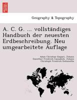 A. C. G. ... vollständiges Handbuch der neuesten Erdbeschreibung. Neu umgearbeitete Auflage 1241742758 Book Cover