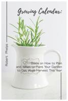 Growing Calendar: Guide on How to Plan and When to Plant Your Garden to Get Huge Harvest This Year 1090603215 Book Cover