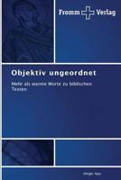 Objektiv ungeordnet: Mehr als warme Worte zu biblischen Texten 3841605265 Book Cover