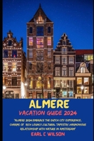 Almere Vacation Guide 2024: "Almere 2024:Embrace the Dutch City Experience, Charms of Rich legacy,Cultural Tapestry,Harmonious Relationship with Nature in Amsterdam" B0CQVRNGDF Book Cover