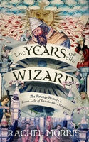 The Years of the Wizard: The Strange, True History and Home-Life of Renaissance Magicians 1914613961 Book Cover