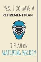 Yes, i do have a retirement plan... I plan on watching hockey: Funny Novelty Hockey gift for American & Canadian Hockey Fans - Lined Journal or Notebook 1699019738 Book Cover