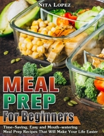 Meal Prep for Beginners: Time-Saving, Easy and Mouth-watering Meal Prep Recipes That Will Make Your Life Easier 1649844638 Book Cover