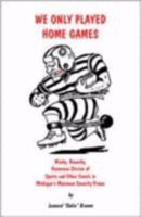 We Only Played Home Games: Wacky, Raunchy, Humorous Stories of Sports and Other Events in Michigan's Maximum Security Prison 0000053155 Book Cover